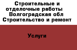 Строительные и отделочные работы. - Волгоградская обл. Строительство и ремонт » Услуги   